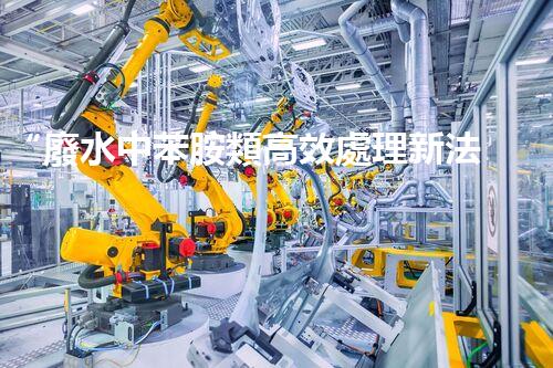 “廢水中苯胺類高效處理新法，環(huán)保先鋒引領綠色以后”